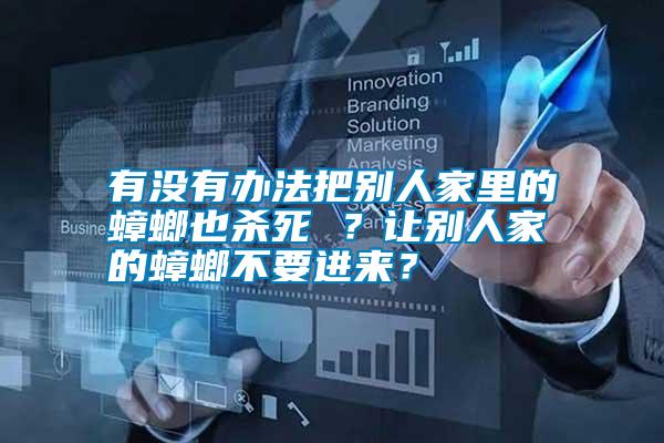 有沒有辦法把別人家里的蟑螂也殺死 ?讓別人家的蟑螂不要進(jìn)來?