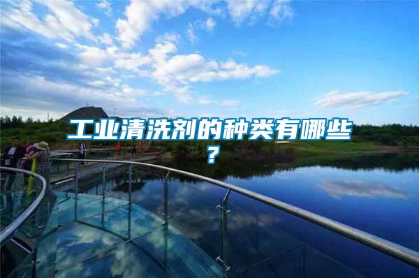 工業(yè)清洗劑的種類有哪些?