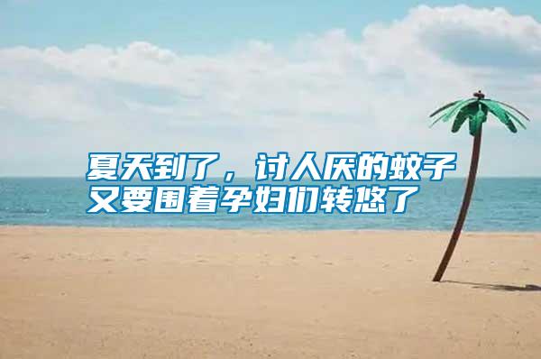 夏天到了，討人厭的蚊子又要圍著孕婦們轉悠了