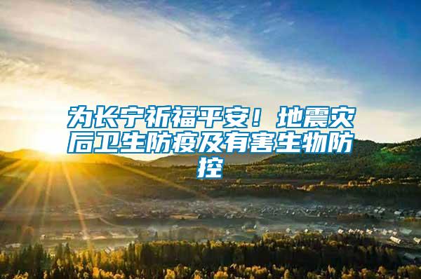 為長寧祈福平安!地震災后衛(wèi)生防疫及有害生物防控