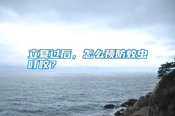 立夏過后,怎么預(yù)防蚊蟲叮咬?
