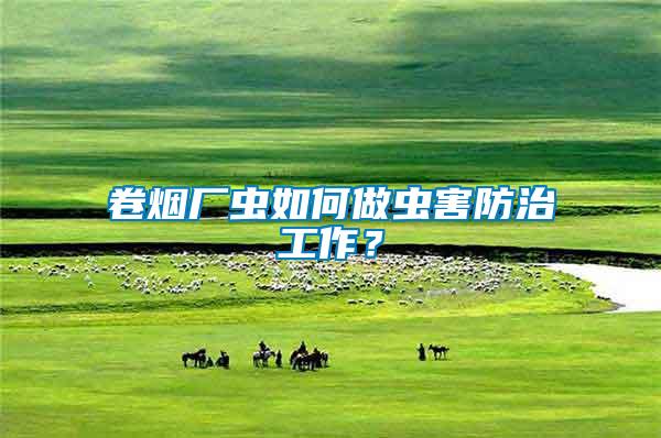 卷煙廠蟲如何做蟲害防治工作?