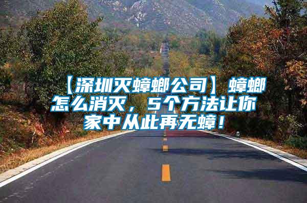 【深圳滅蟑螂公司】蟑螂怎么消滅,5個方法讓你家中從此再無蟑!