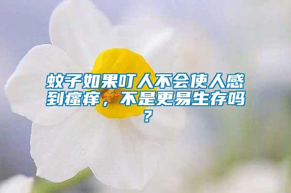 蚊子如果叮人不會使人感到瘙癢,不是更易生存嗎?
