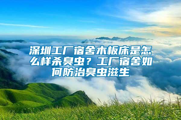 深圳工廠(chǎng)宿舍木板床是怎么樣殺臭蟲(chóng)?工廠(chǎng)宿舍如何防治臭蟲(chóng)滋生