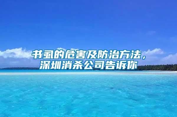 書虱的危害及防治方法,深圳消殺公司告訴你