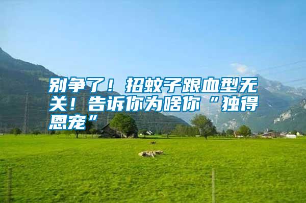 別爭了!招蚊子跟血型無關!告訴你為啥你“獨得恩寵”