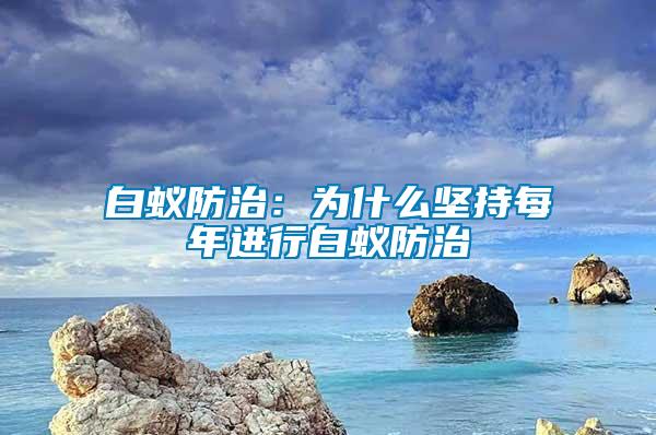 白蟻防治:為什么堅持每年進行白蟻防治