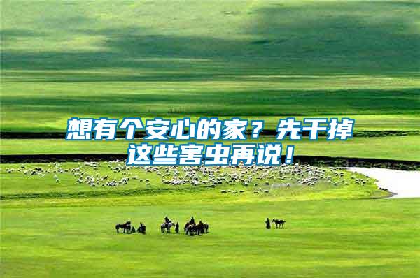 想有個安心的家?先干掉這些害蟲再說!