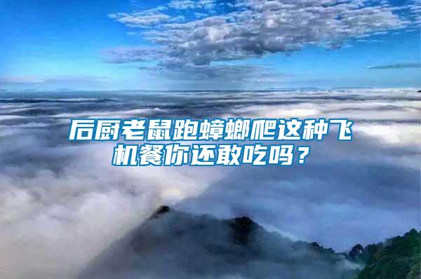 后廚老鼠跑蟑螂爬這種飛機餐你還敢吃嗎?