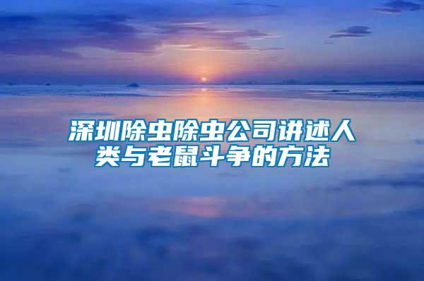 深圳除蟲(chóng)除蟲(chóng)公司講述人類與老鼠斗爭(zhēng)的方法