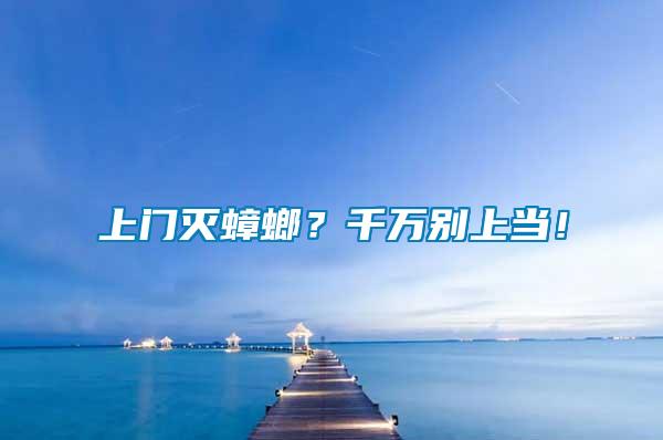 上門滅蟑螂？千萬別上當！