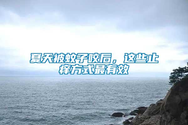 夏天被蚊子咬后,這些止癢方式最有效