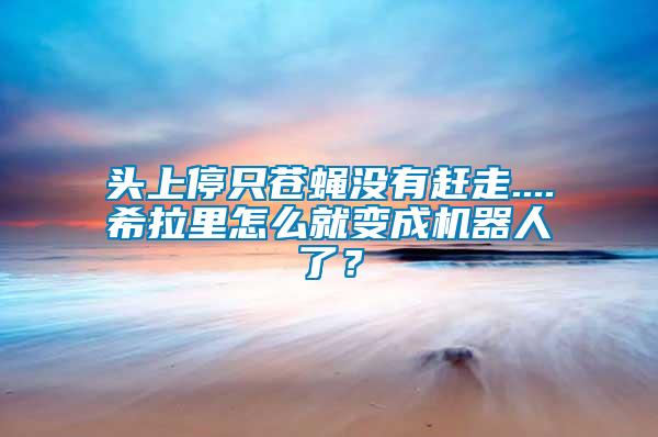頭上停只蒼蠅沒有趕走....希拉里怎么就變成機器人了?