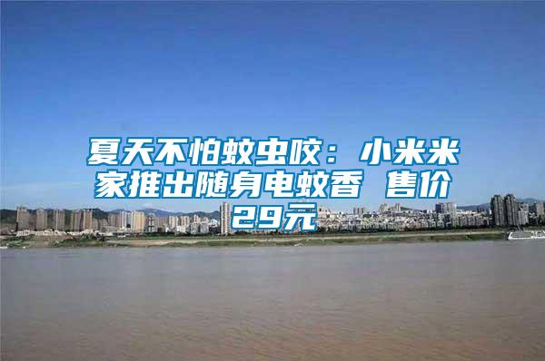 夏天不怕蚊蟲咬:小米米家推出隨身電蚊香 售價29元