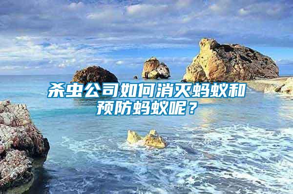 殺蟲公司如何消滅螞蟻和預防螞蟻呢？