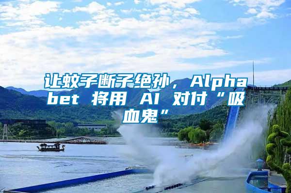 讓蚊子斷子絕孫，Alphabet 將用 AI 對付“吸血鬼”