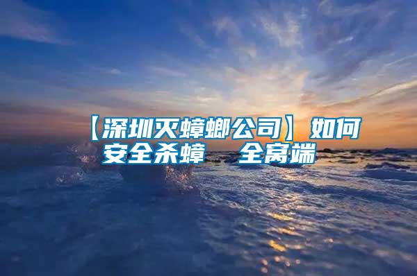 【深圳滅蟑螂公司】如何安全殺蟑 全窩端
