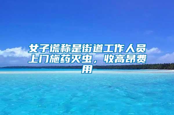 女子謊稱是街道工作人員上門施藥滅蟲,收高昂費用
