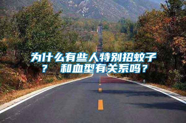 為什么有些人特別招蚊子？ 和血型有關系嗎？