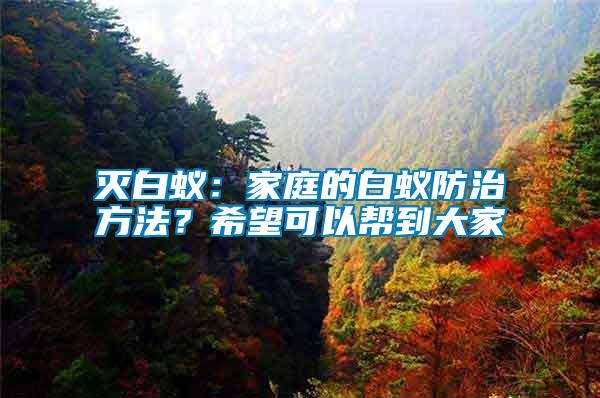 滅白蟻：家庭的白蟻防治方法？希望可以幫到大家