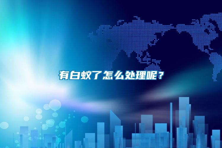 有白蟻了怎么處理呢?