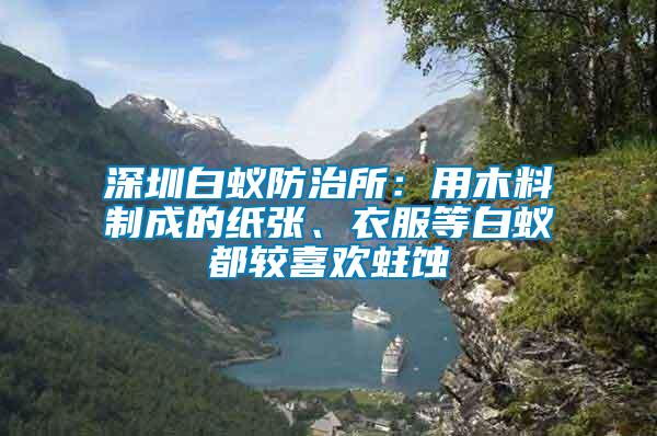 深圳白蟻防治所：用木料制成的紙張、衣服等白蟻都較喜歡蛀蝕