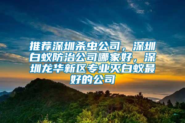 推薦深圳殺蟲公司，深圳白蟻防治公司哪家好，深圳龍華新區(qū)專業(yè)滅白蟻?zhàn)詈玫墓?/></p>
             <p style=