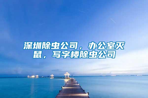 深圳除蟲公司，辦公室滅鼠，寫字樓除蟲公司