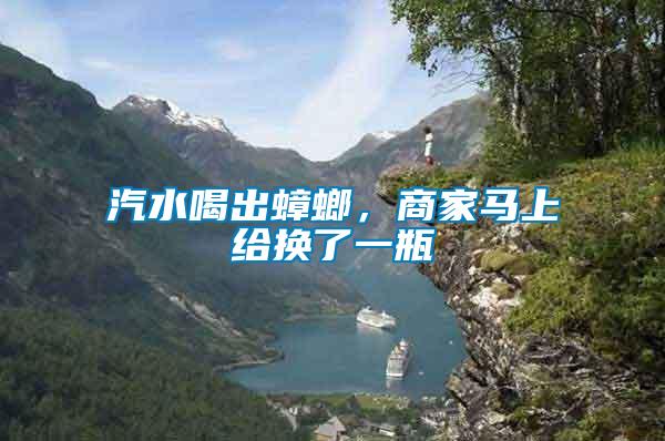 汽水喝出蟑螂,商家馬上給換了一瓶