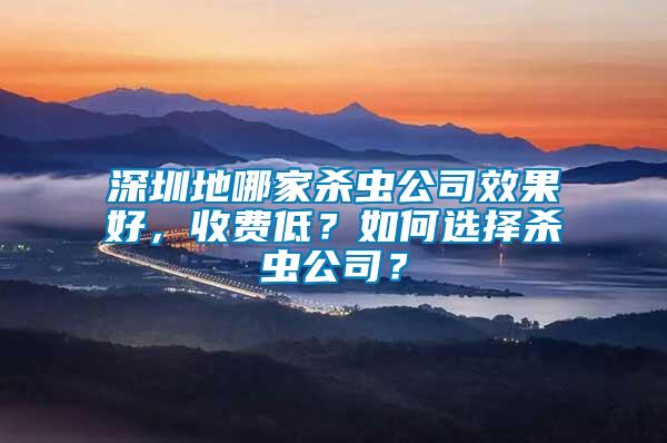 深圳地哪家殺蟲公司效果好,收費低?如何選擇殺蟲公司?