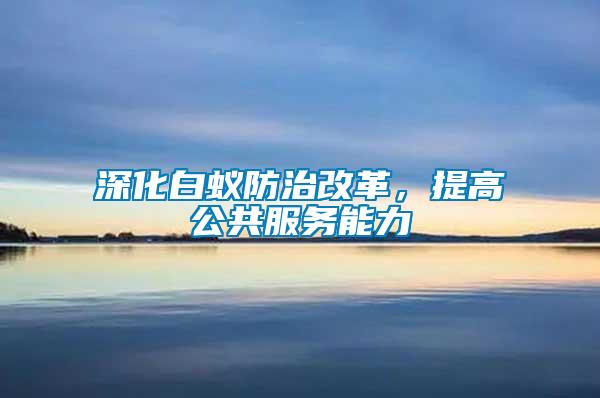 深化白蟻防治改革,提高公共服務能力