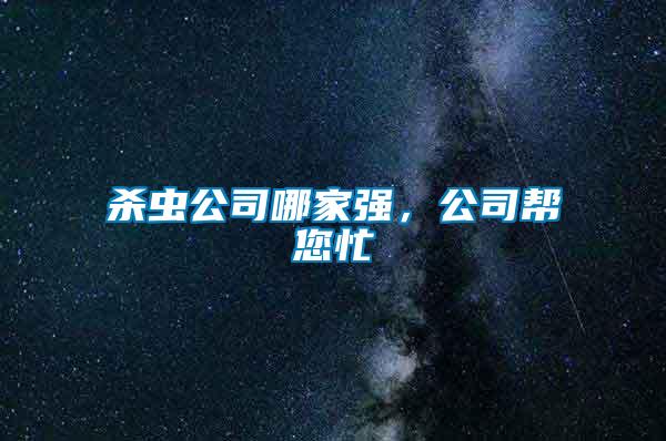殺蟲公司哪家強(qiáng)，公司幫您忙