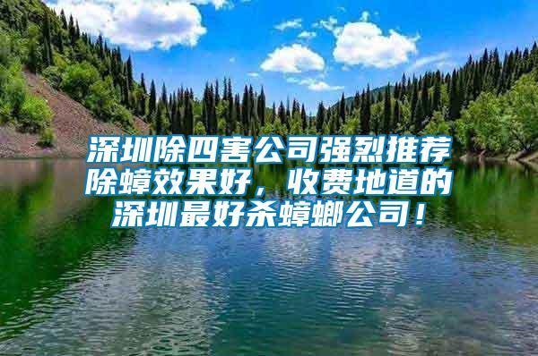 深圳除四害公司強烈推薦除蟑效果好，收費地道的深圳最好殺蟑螂公司！