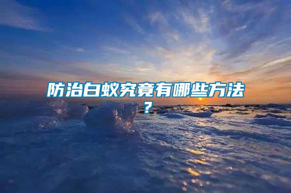 防治白蟻究竟有哪些方法?