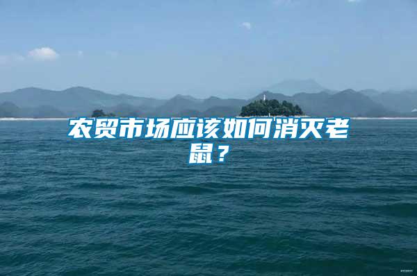 農(nóng)貿(mào)市場(chǎng)應(yīng)該如何消滅老鼠？