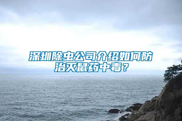 深圳除蟲公司介紹如何防治滅鼠藥中毒？