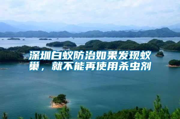 深圳白蟻防治如果發(fā)現(xiàn)蟻巢,就不能再使用殺蟲(chóng)劑