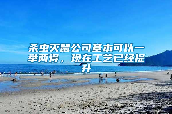 殺蟲滅鼠公司基本可以一舉兩得,現(xiàn)在工藝已經提升