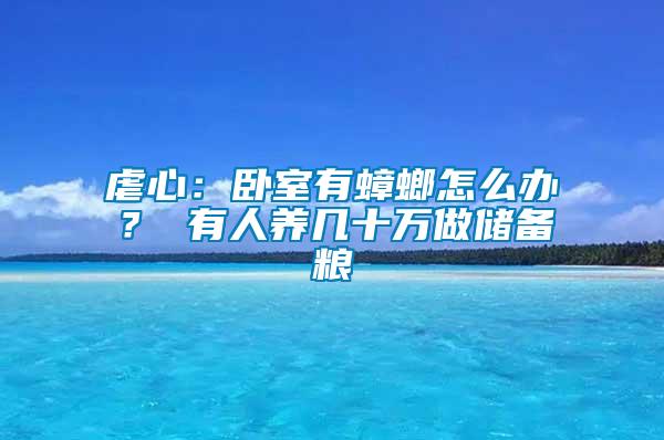 虐心:臥室有蟑螂怎么辦? 有人養(yǎng)幾十萬做儲備糧