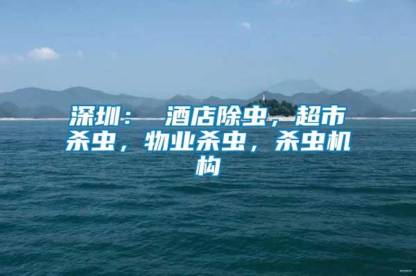 深圳： 酒店除蟲，超市殺蟲，物業殺蟲，殺蟲機構