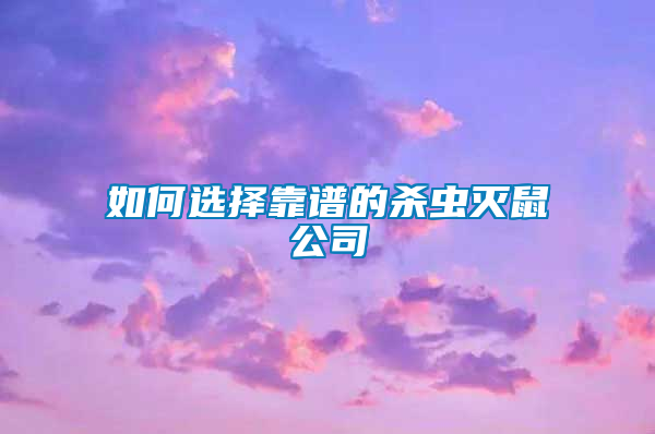 如何選擇靠譜的殺蟲(chóng)滅鼠公司