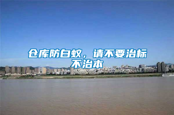 倉庫防白蟻,請不要治標(biāo)不治本